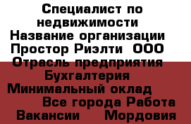 Специалист по недвижимости › Название организации ­ Простор-Риэлти, ООО › Отрасль предприятия ­ Бухгалтерия › Минимальный оклад ­ 150 000 - Все города Работа » Вакансии   . Мордовия респ.